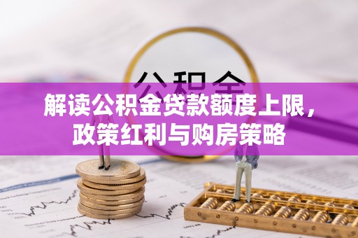 裕民解读公积金贷款额度上限，政策红利与购房策略