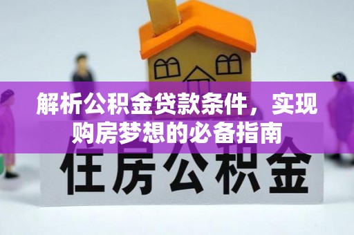裕民解析公积金贷款条件，实现购房梦想的必备指南