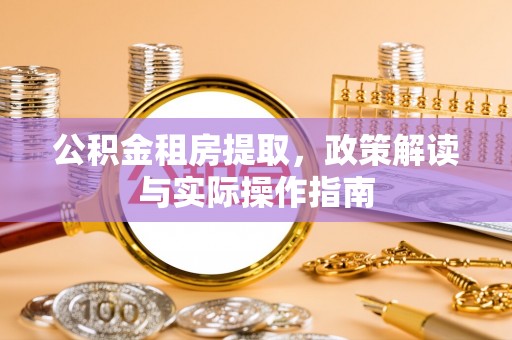 裕民公积金租房提取，政策解读与实际操作指南