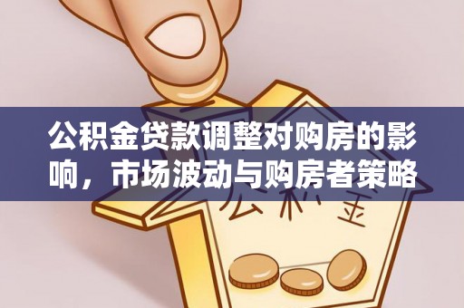 裕民公积金贷款调整对购房的影响，市场波动与购房者策略解析