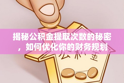 裕民揭秘公积金提取次数的秘密，如何优化你的财务规划