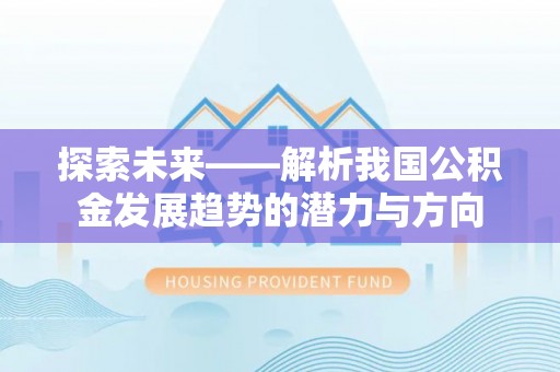 裕民探索未来——解析我国公积金发展趋势的潜力与方向