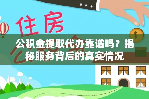 裕民公积金提取代办靠谱吗？揭秘服务背后的真实情况