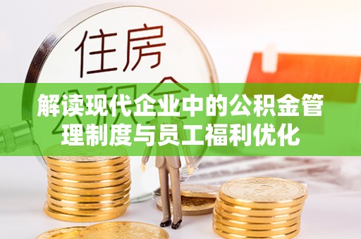 裕民解读现代企业中的公积金管理制度与员工福利优化