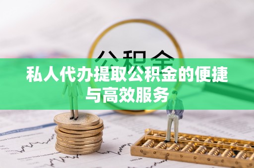 裕民私人代办提取公积金的便捷与高效服务