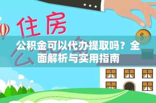 裕民公积金可以代办提取吗？全面解析与实用指南