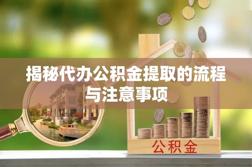 裕民揭秘代办公积金提取的流程与注意事项