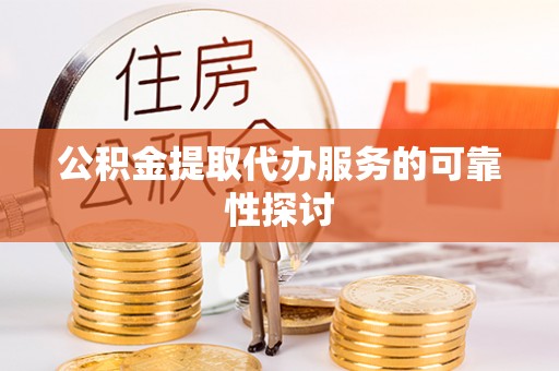裕民公积金提取代办服务的可靠性探讨
