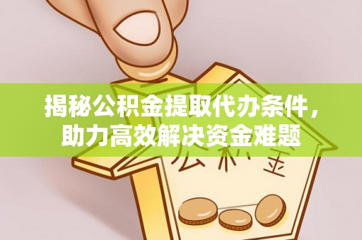 裕民揭秘公积金提取代办条件，助力高效解决资金难题