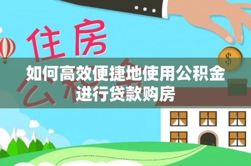 裕民如何高效便捷地使用公积金进行贷款购房