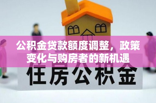 裕民公积金贷款额度调整，政策变化与购房者的新机遇