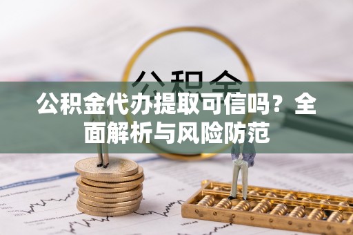 裕民公积金代办提取可信吗？全面解析与风险防范