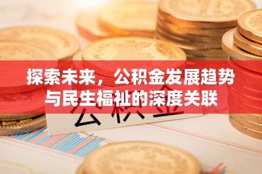 裕民探索未来，公积金发展趋势与民生福祉的深度关联