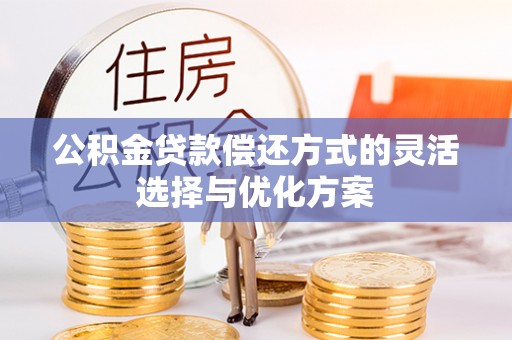 裕民公积金贷款偿还方式的灵活选择与优化方案