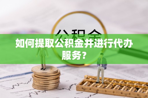 裕民如何提取公积金并进行代办服务？