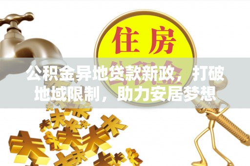 裕民公积金异地贷款新政，打破地域限制，助力安居梦想