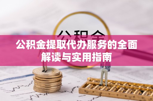 裕民公积金提取代办服务的全面解读与实用指南