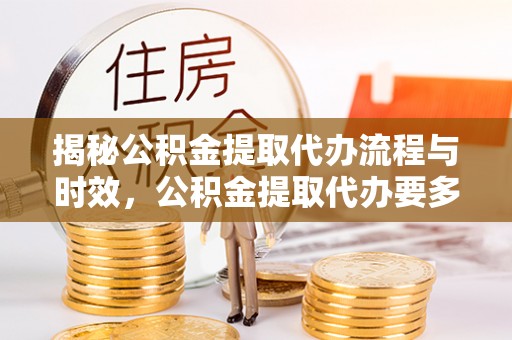 裕民揭秘公积金提取代办流程与时效，公积金提取代办要多久不再迷茫