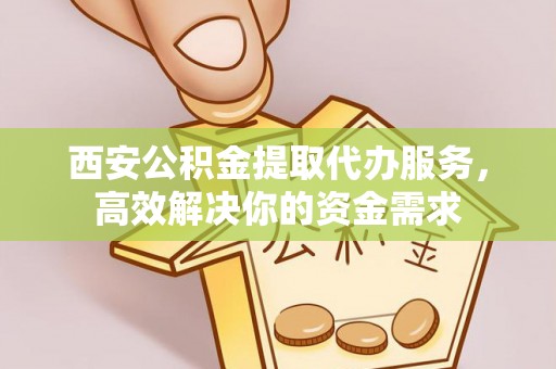 裕民西安公积金提取代办服务，高效解决你的资金需求