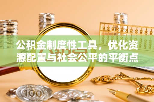 裕民公积金制度性工具，优化资源配置与社会公平的平衡点