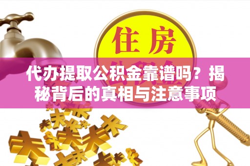 裕民代办提取公积金靠谱吗？揭秘背后的真相与注意事项