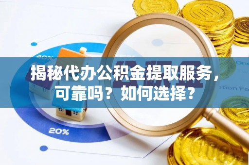 裕民揭秘代办公积金提取服务，可靠吗？如何选择？