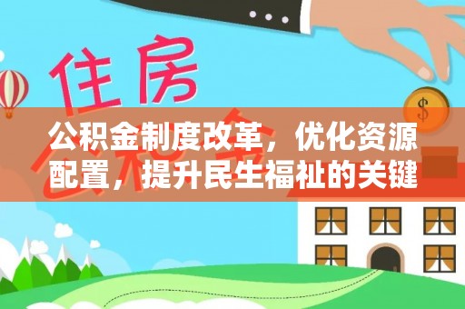 裕民公积金制度改革，优化资源配置，提升民生福祉的关键一步