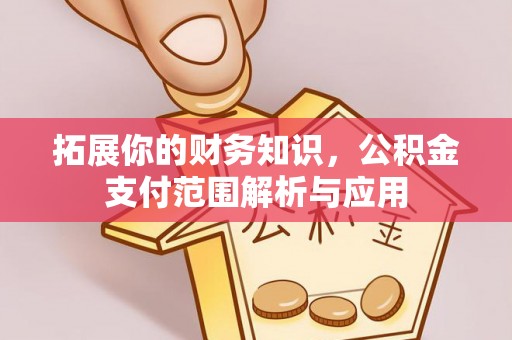 裕民拓展你的财务知识，公积金支付范围解析与应用