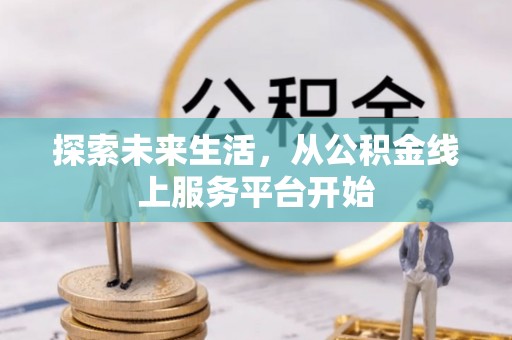 裕民探索未来生活，从公积金线上服务平台开始