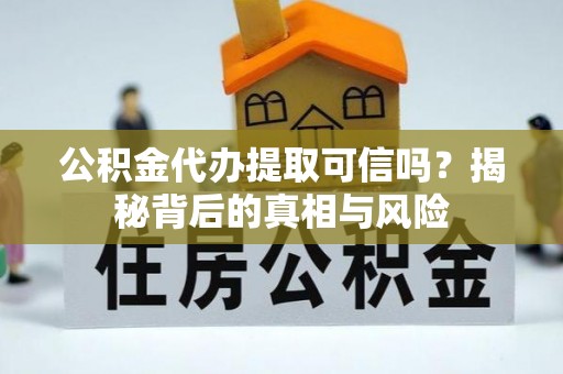 裕民公积金代办提取可信吗？揭秘背后的真相与风险