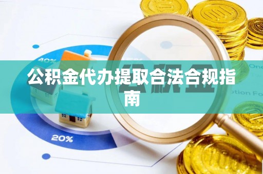 裕民公积金代办提取合法合规指南