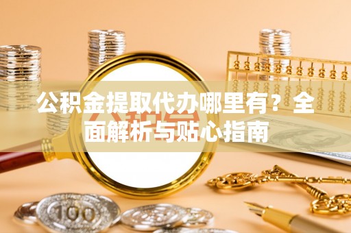 裕民公积金提取代办哪里有？全面解析与贴心指南
