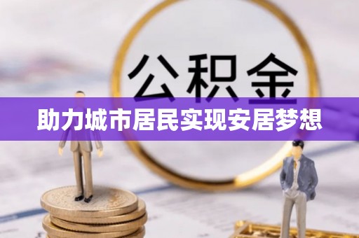 裕民助力城市居民实现安居梦想