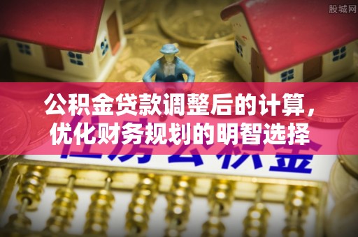 裕民公积金贷款调整后的计算，优化财务规划的明智选择