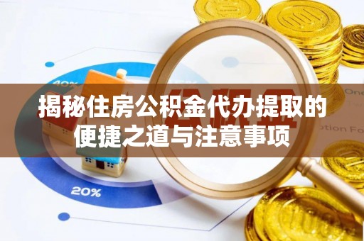 裕民揭秘住房公积金代办提取的便捷之道与注意事项