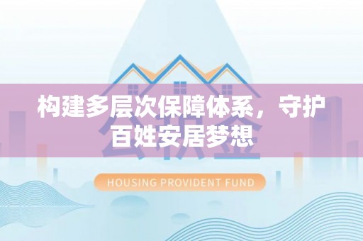 裕民构建多层次保障体系，守护百姓安居梦想