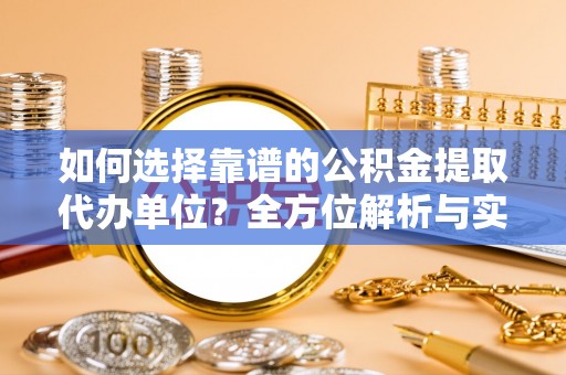 裕民如何选择靠谱的公积金提取代办单位？全方位解析与实用指南