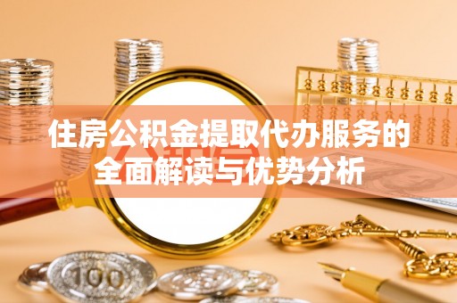 裕民住房公积金提取代办服务的全面解读与优势分析