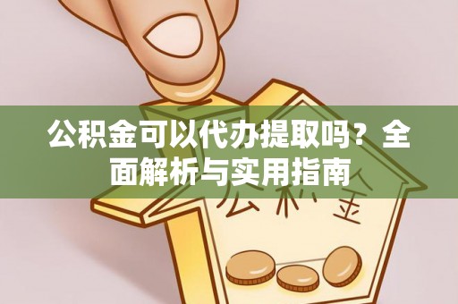 裕民公积金可以代办提取吗？全面解析与实用指南