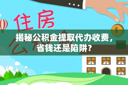 裕民揭秘公积金提取代办收费，省钱还是陷阱？