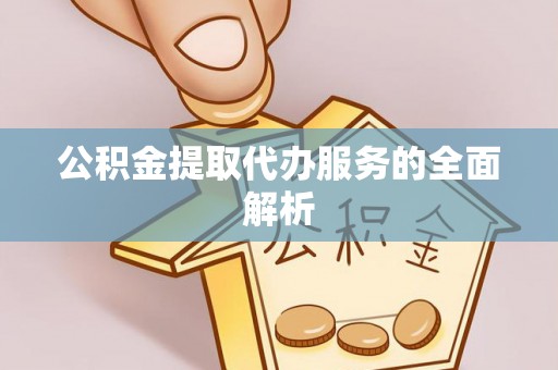 裕民公积金提取代办服务的全面解析