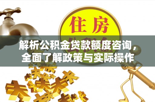 裕民解析公积金贷款额度咨询，全面了解政策与实际操作