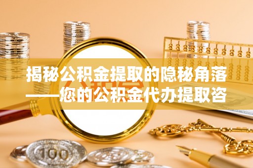 裕民揭秘公积金提取的隐秘角落——您的公积金代办提取咨询指南
