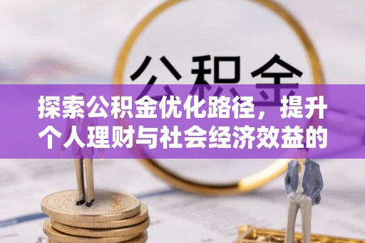 裕民探索公积金优化路径，提升个人理财与社会经济效益的双重策略
