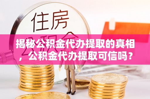 裕民揭秘公积金代办提取的真相，公积金代办提取可信吗？