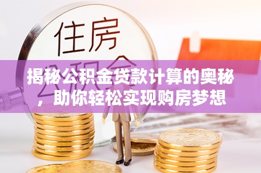 裕民揭秘公积金贷款计算的奥秘，助你轻松实现购房梦想