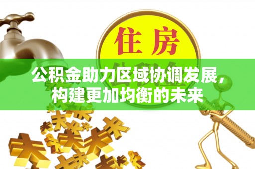 裕民公积金助力区域协调发展，构建更加均衡的未来