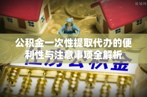 裕民公积金一次性提取代办的便利性与注意事项全解析