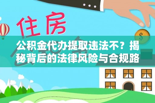 裕民公积金代办提取违法不？揭秘背后的法律风险与合规路径