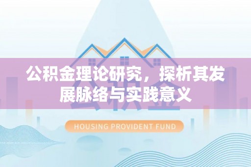 裕民公积金理论研究，探析其发展脉络与实践意义